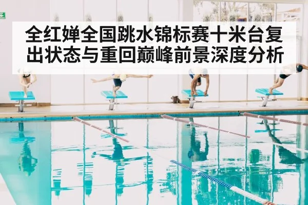 全红婵全国跳水锦标赛十米台复出状态与重回巅峰前景深度分析